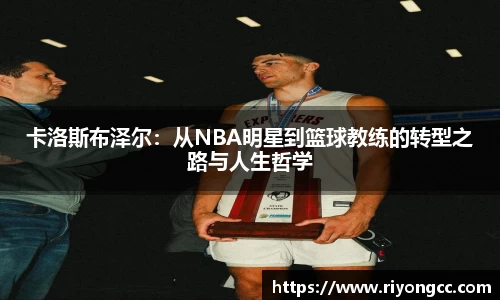 卡洛斯布泽尔：从NBA明星到篮球教练的转型之路与人生哲学