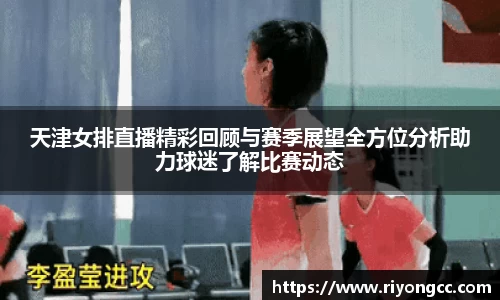 天津女排直播精彩回顾与赛季展望全方位分析助力球迷了解比赛动态