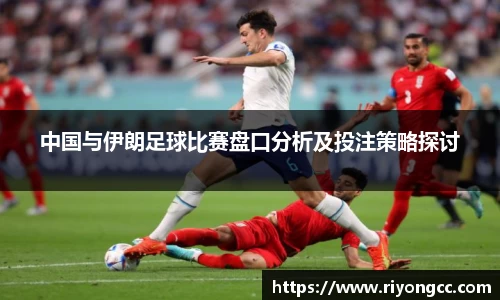 中国与伊朗足球比赛盘口分析及投注策略探讨