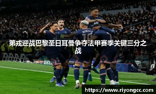 第戎迎战巴黎圣日耳曼争夺法甲赛季关键三分之战