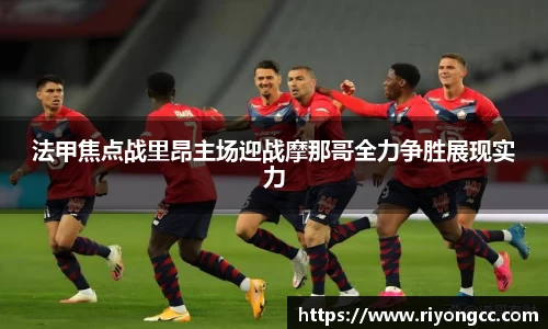 法甲焦点战里昂主场迎战摩那哥全力争胜展现实力