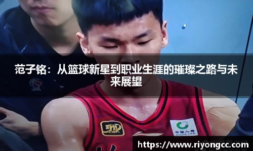 范子铭：从篮球新星到职业生涯的璀璨之路与未来展望
