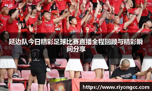 延边队今日精彩足球比赛直播全程回顾与精彩瞬间分享